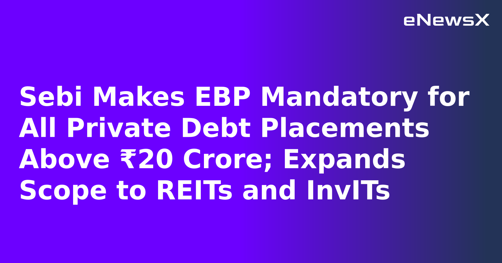 Sebi Makes EBP Mandatory for All Private Debt Placements Above ₹20 Crore; Expands Scope to REITs and InvITs