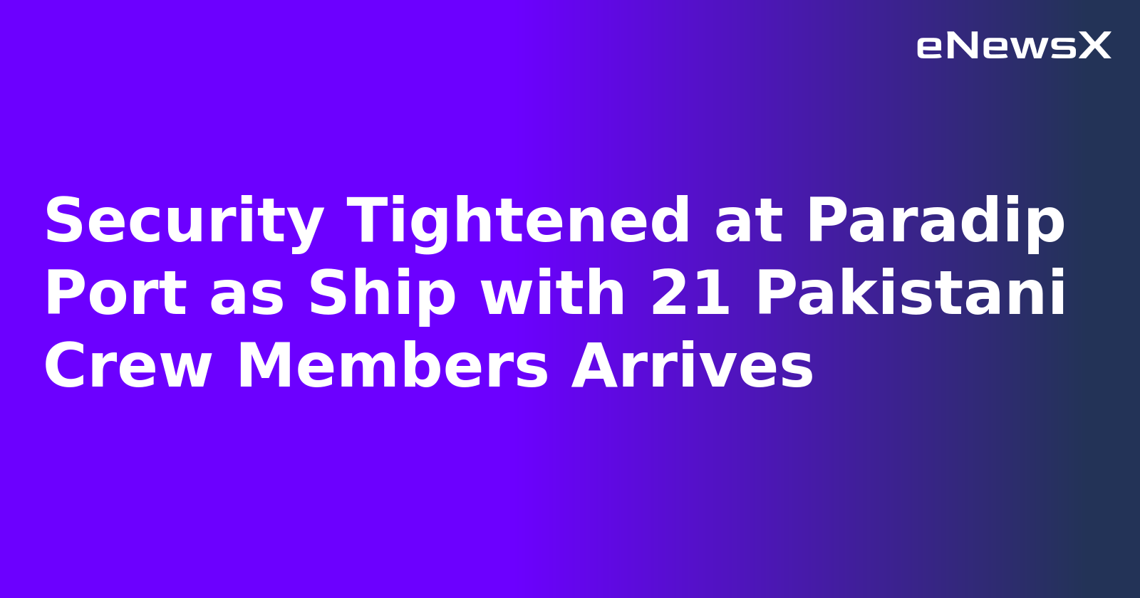 Security Tightened at Paradip Port as Ship with 21 Pakistani Crew Members Arrives