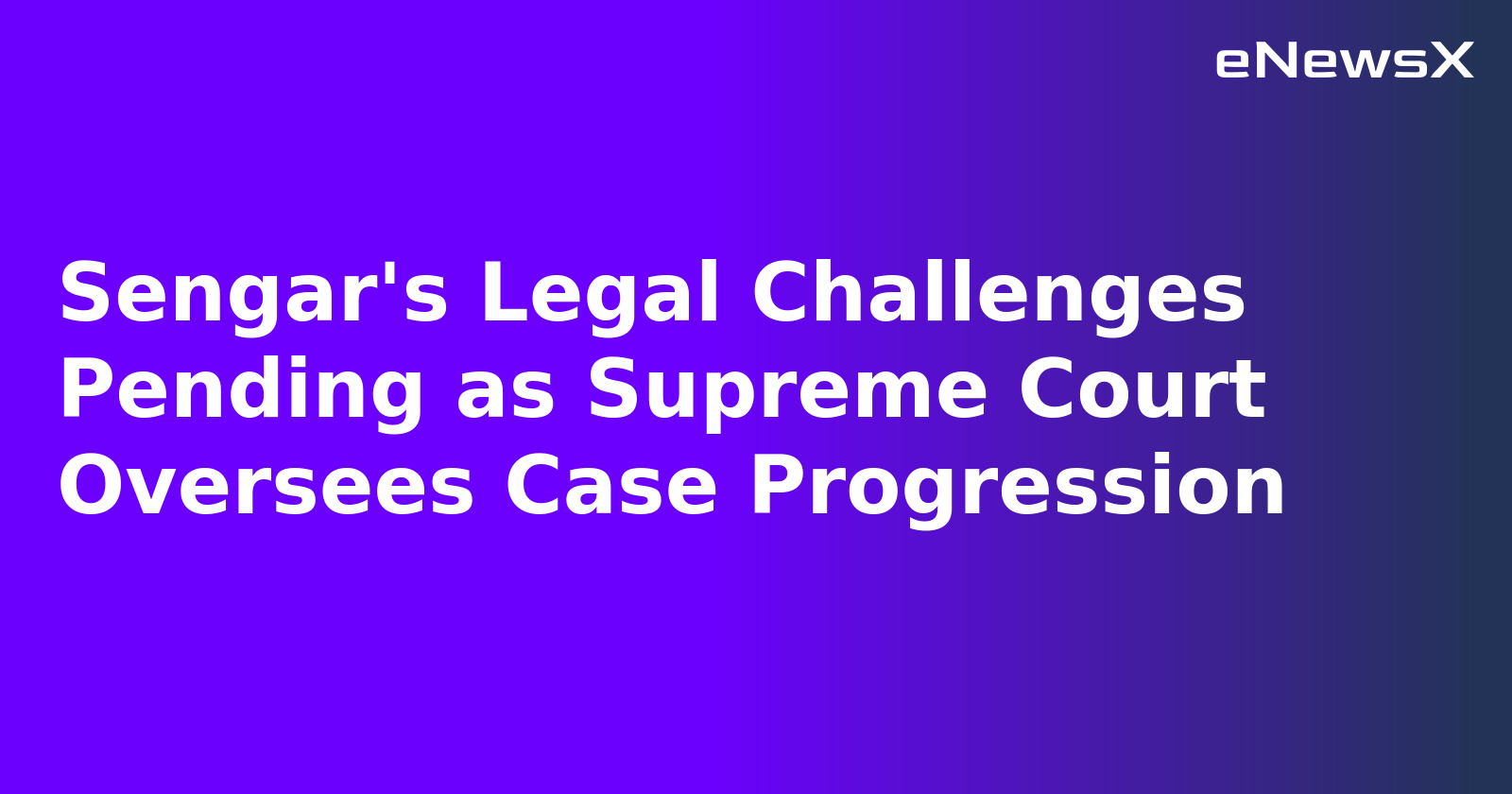 Sengar's Legal Challenges Pending as Supreme Court Oversees Case Progression.webp