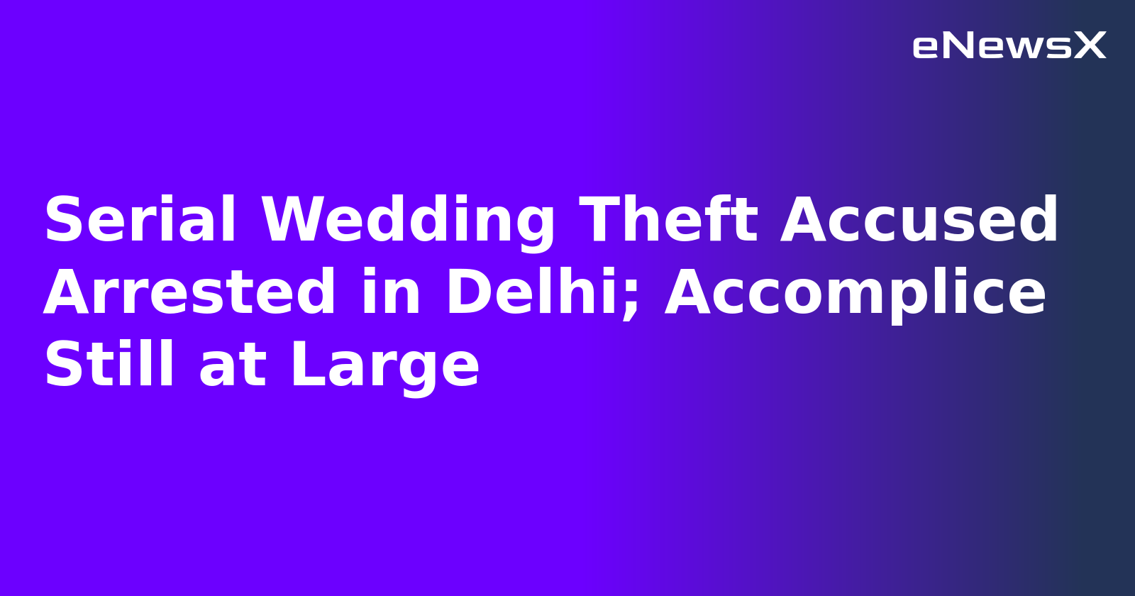 Serial Wedding Theft Accused Arrested in Delhi; Accomplice Still at Large