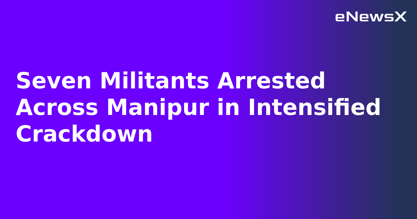 Seven Militants Arrested Across Manipur in Intensified Crackdown