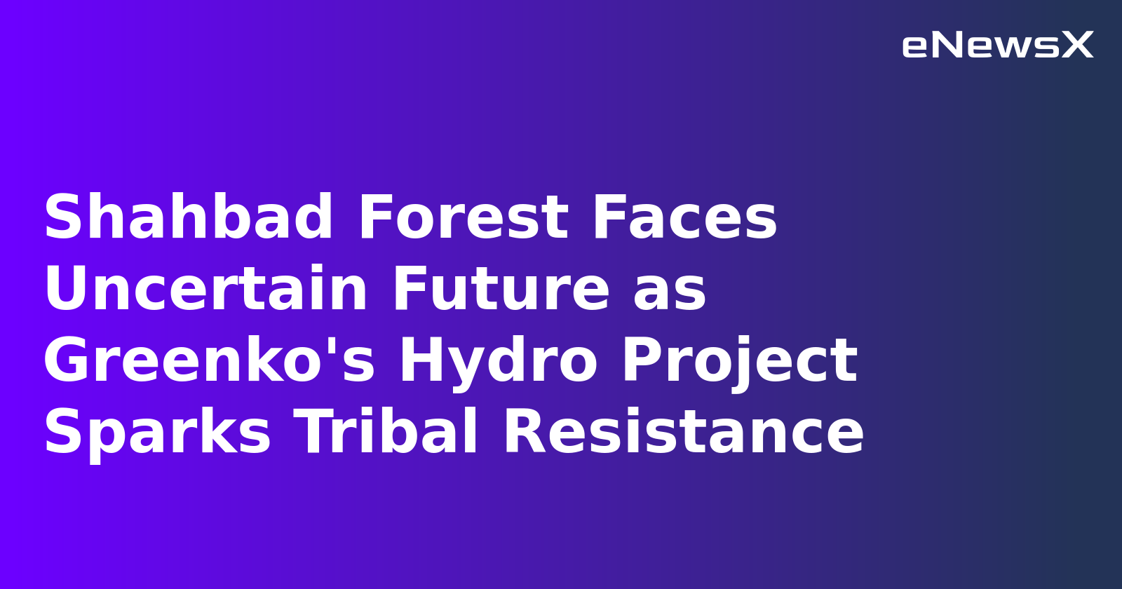 Shahbad Forest Faces Uncertain Future as Greenko's Hydro Project Sparks Tribal Resistance