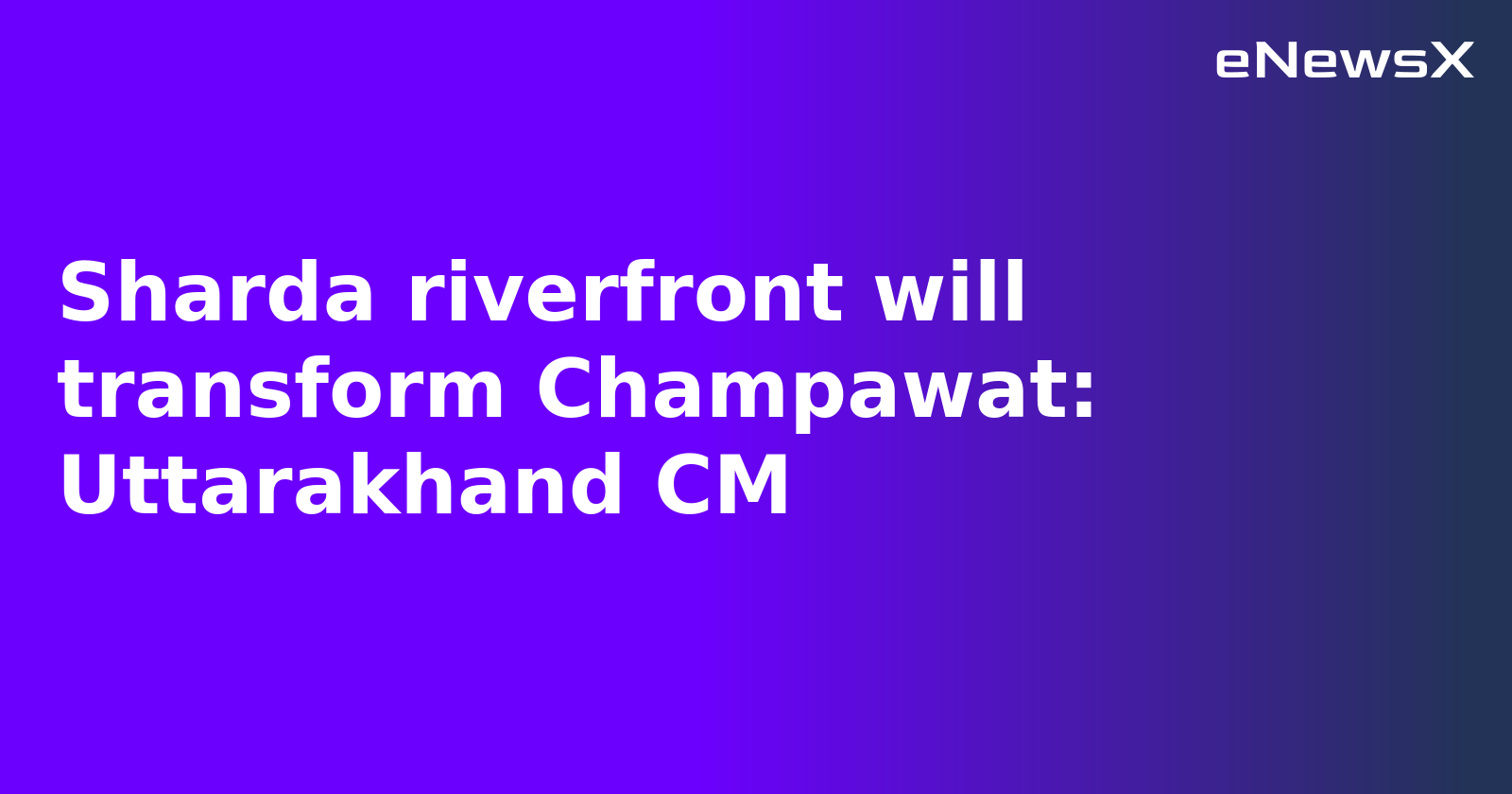 Sharda riverfront will transform Champawat: Uttarakhand CM