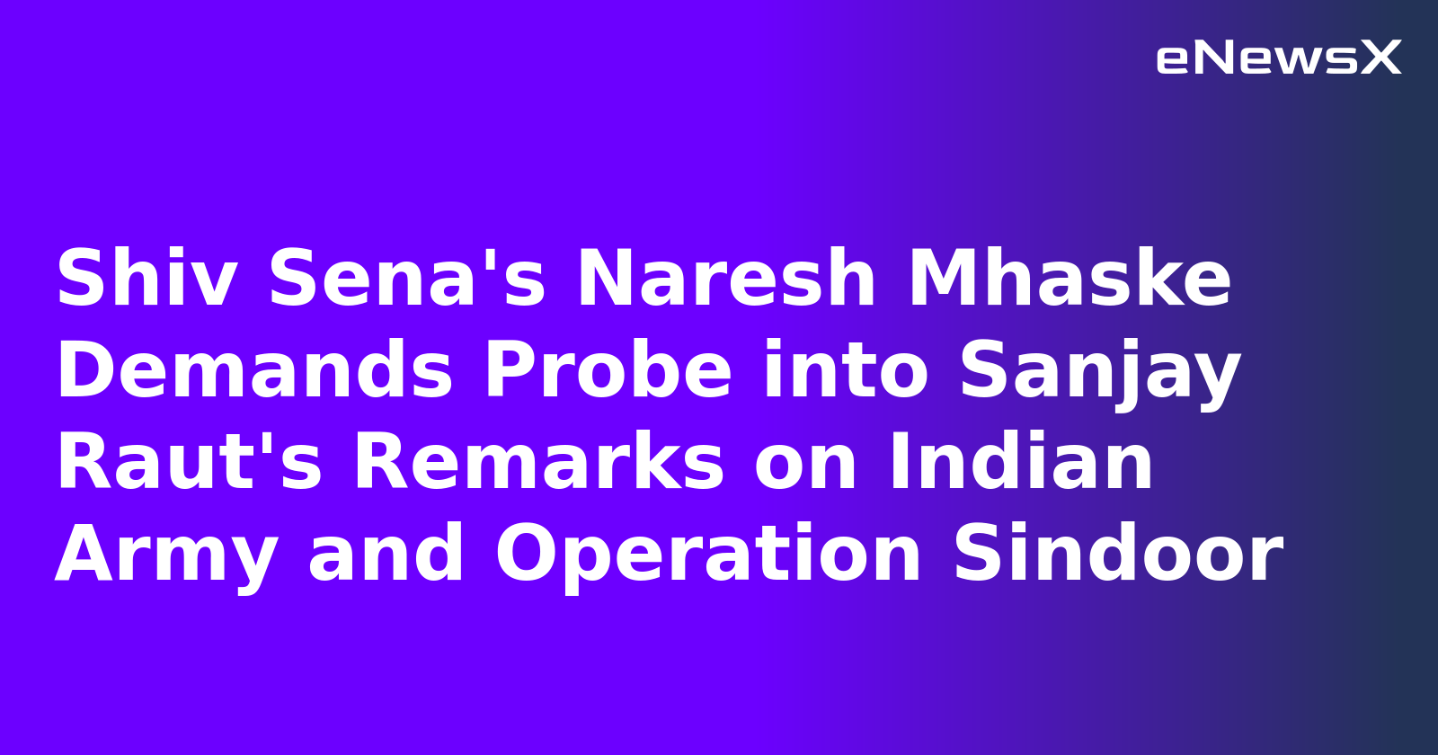 Shiv Sena's Naresh Mhaske Demands Probe into Sanjay Raut's Remarks on Indian Army and Operation Sindoor
