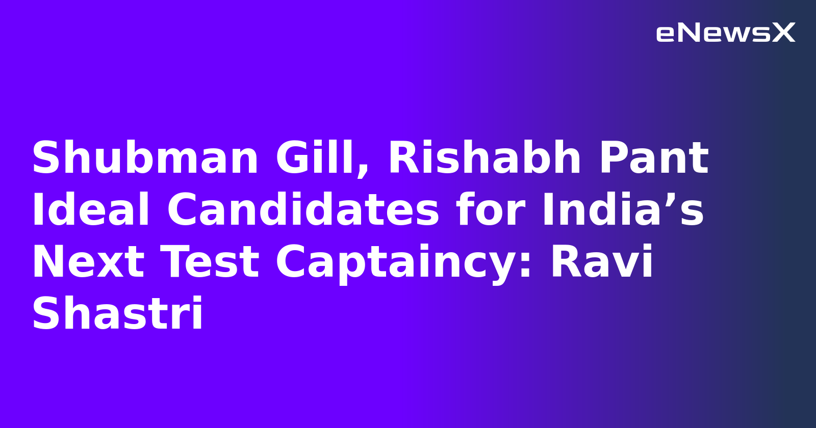 Shubman Gill, Rishabh Pant Ideal Candidates for India’s Next Test Captaincy: Ravi Shastri