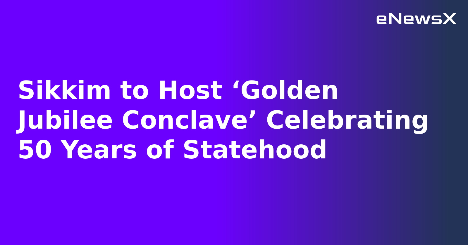 Sikkim to Host ‘Golden Jubilee Conclave’ Celebrating 50 Years of Statehood