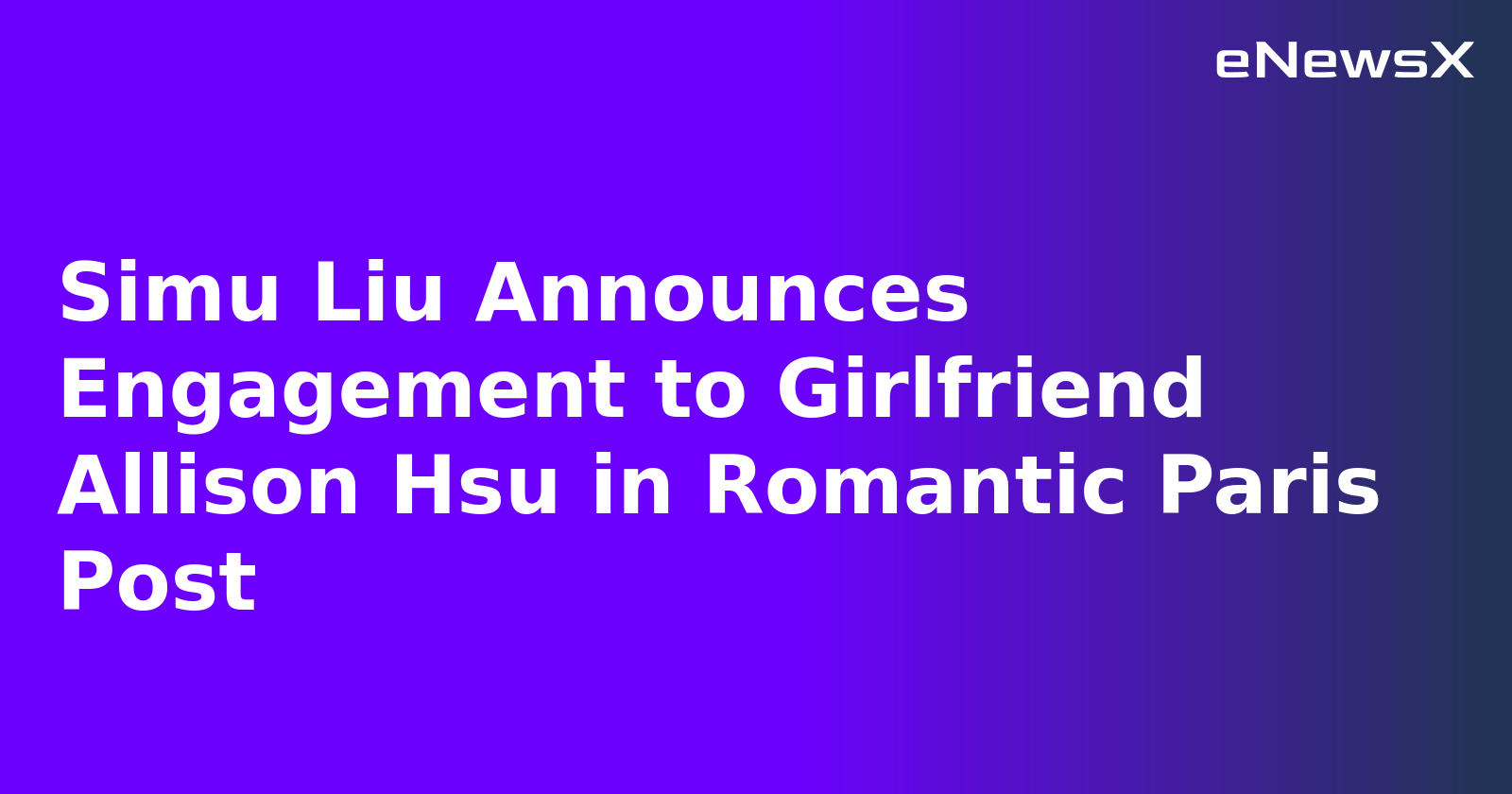 Simu Liu Announces Engagement to Girlfriend Allison Hsu in Romantic Paris Post