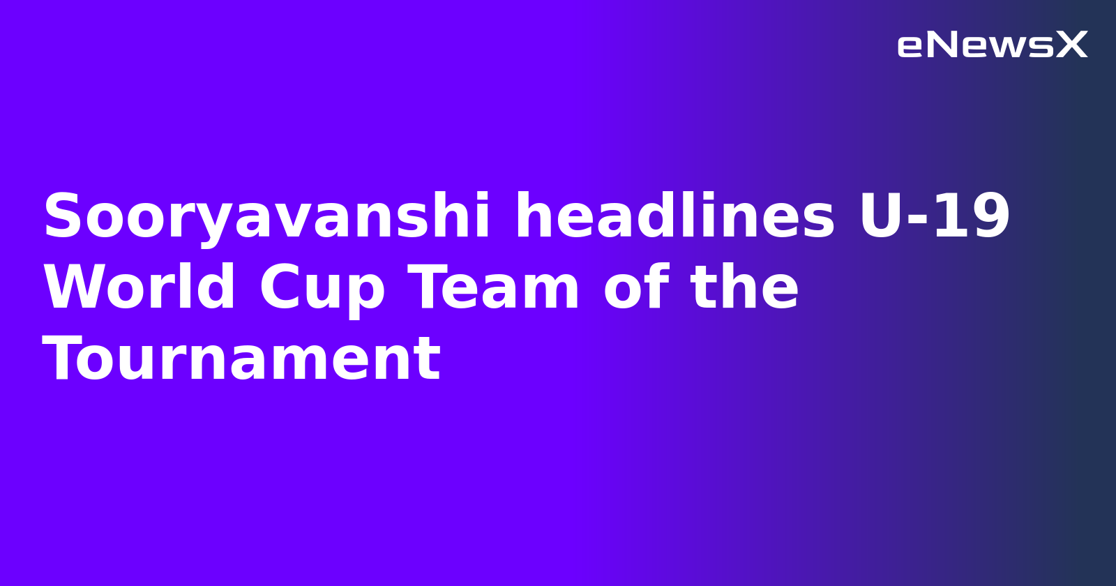 Sooryavanshi headlines U-19 World Cup Team of the Tournament