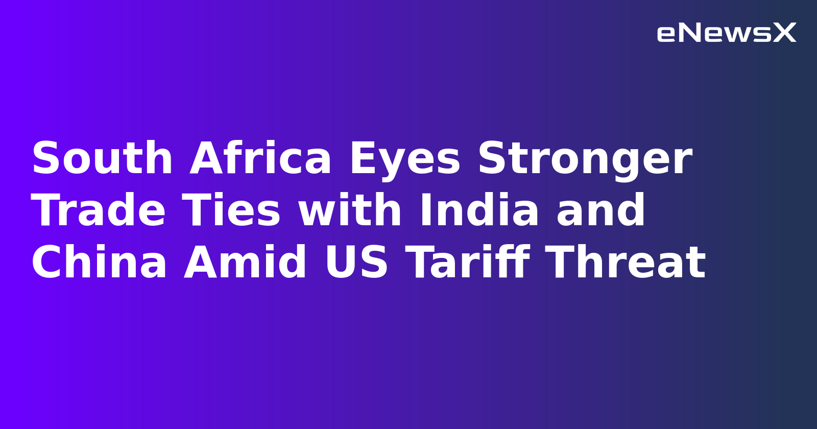 South Africa Eyes Stronger Trade Ties with India and China Amid US Tariff Threat