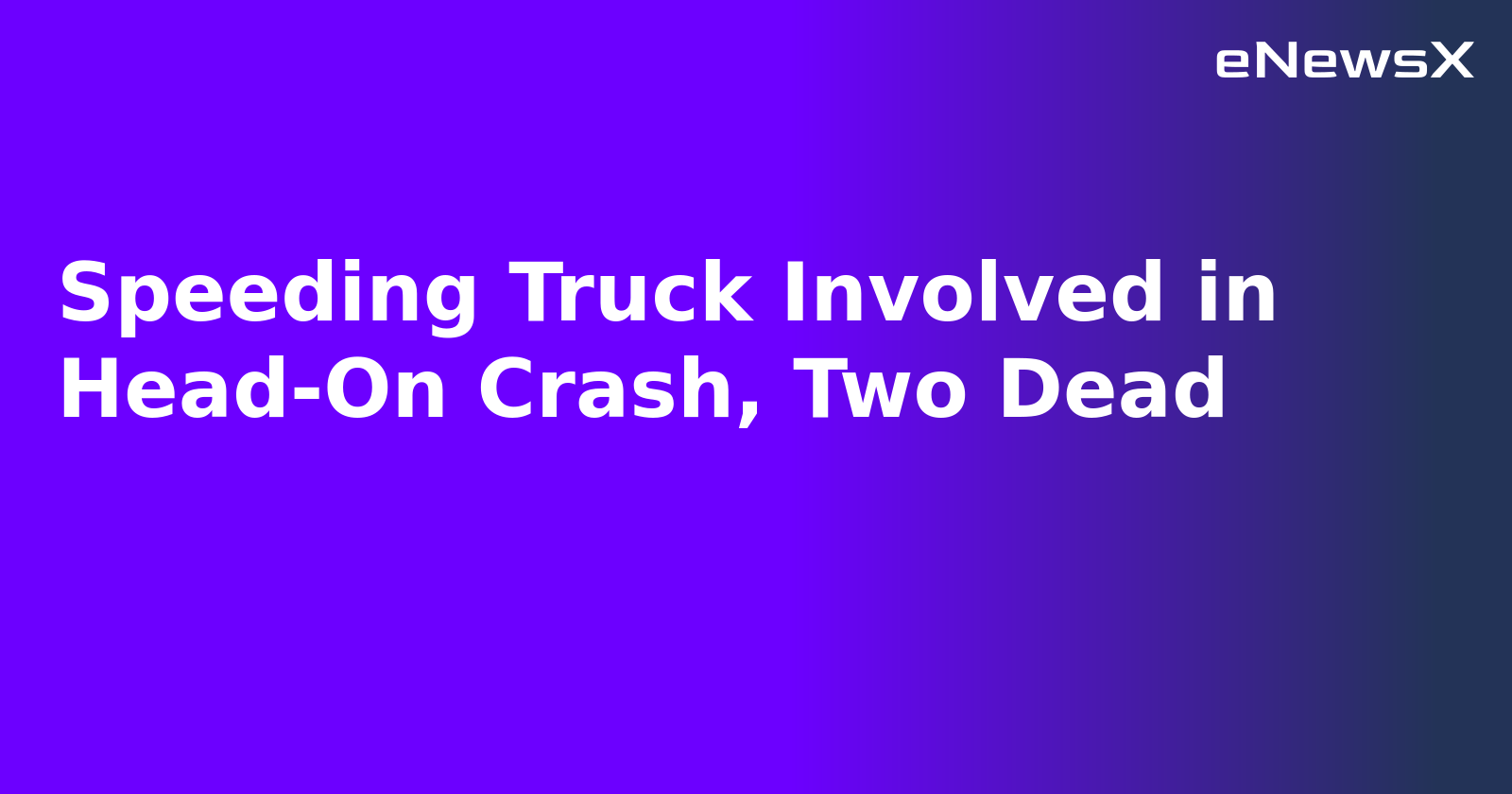 Speeding Truck Involved in Head-On Crash, Two Dead