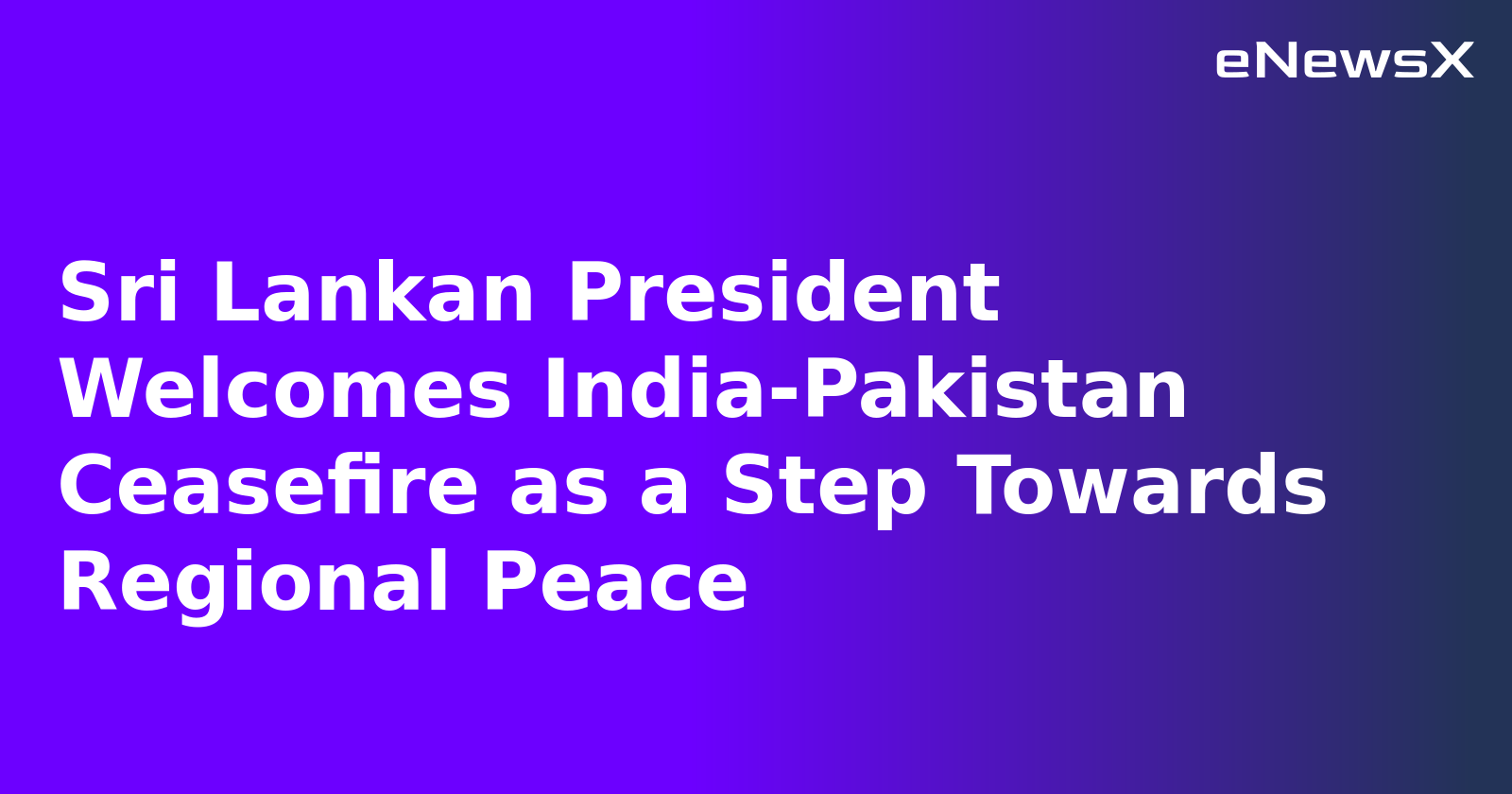 Sri Lankan President Welcomes India-Pakistan Ceasefire as a Step Towards Regional Peace