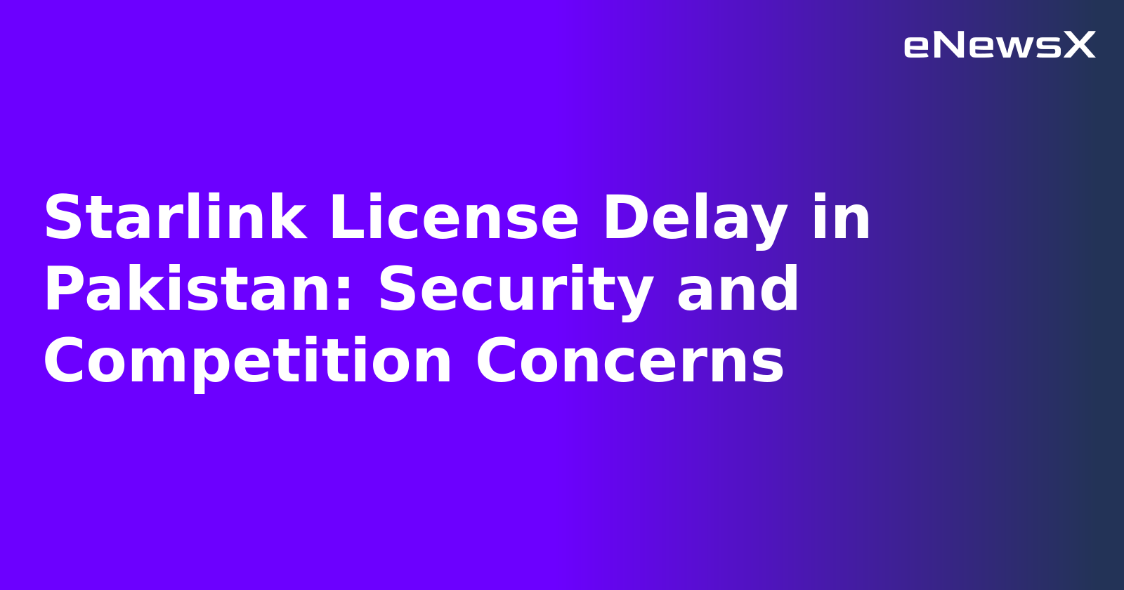 Starlink License Delay in Pakistan: Security and Competition Concerns