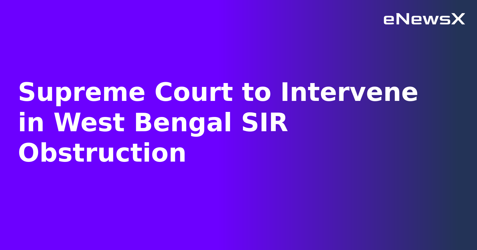 Supreme Court to Intervene in West Bengal SIR Obstruction