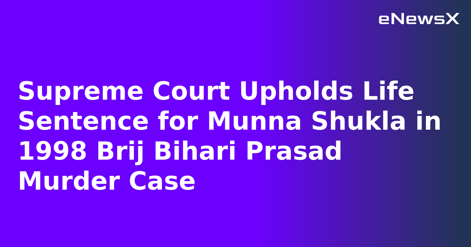 Supreme Court Upholds Life Sentence for Munna Shukla in 1998 Brij Bihari Prasad Murder Case