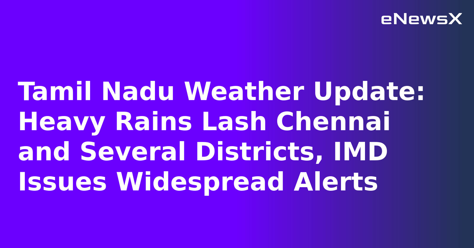 Tamil Nadu Weather Update: Heavy Rains Lash Chennai and Several Districts, IMD Issues Widespread Alerts