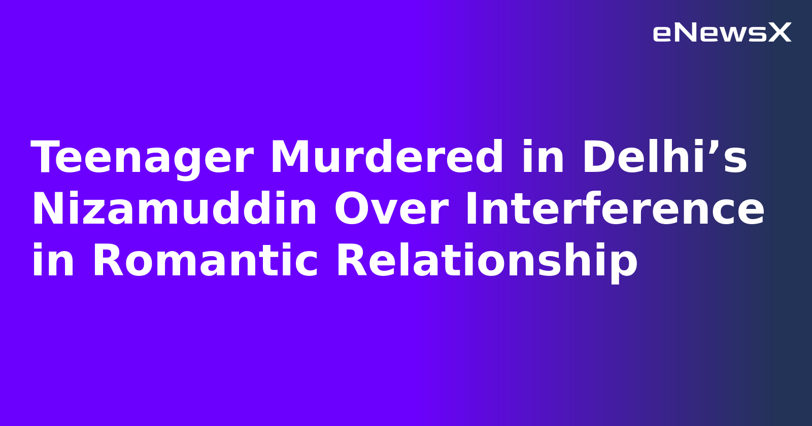 Teenager Murdered in Delhi’s Nizamuddin Over Interference in Romantic Relationship