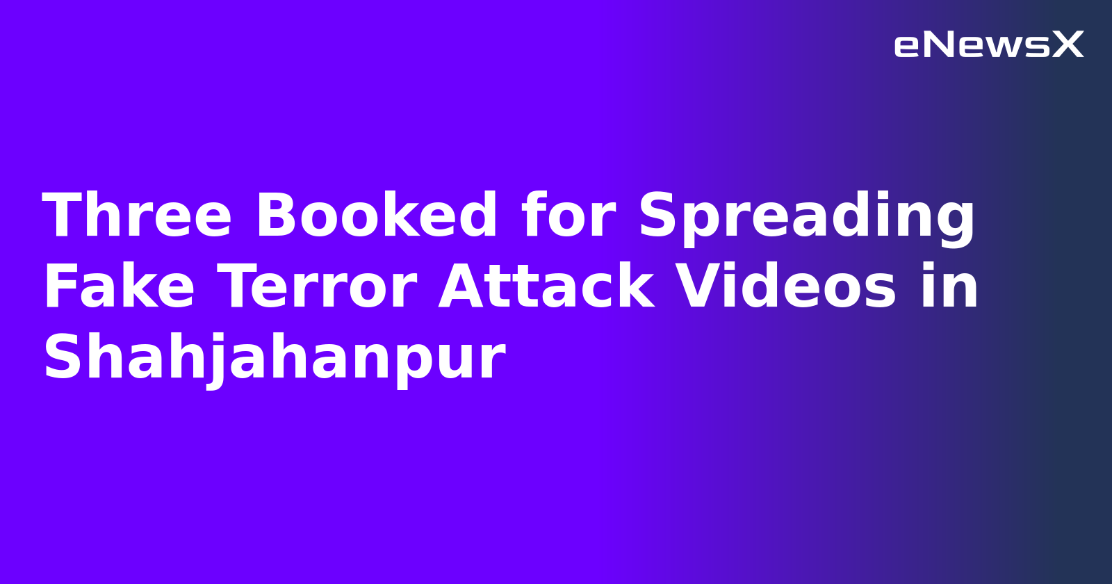 Three Booked for Spreading Fake Terror Attack Videos in Shahjahanpur