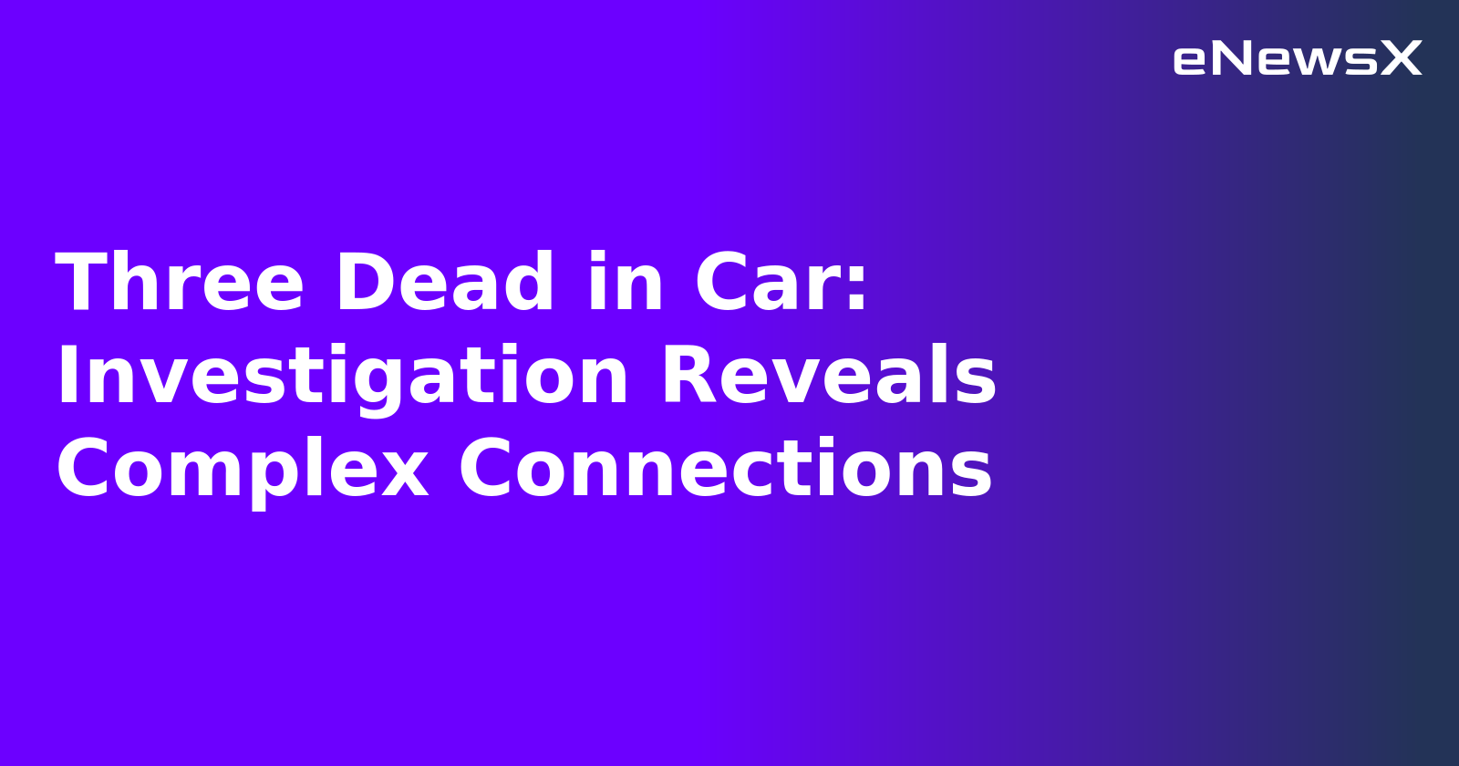 Three Dead in Car: Investigation Reveals Complex Connections
