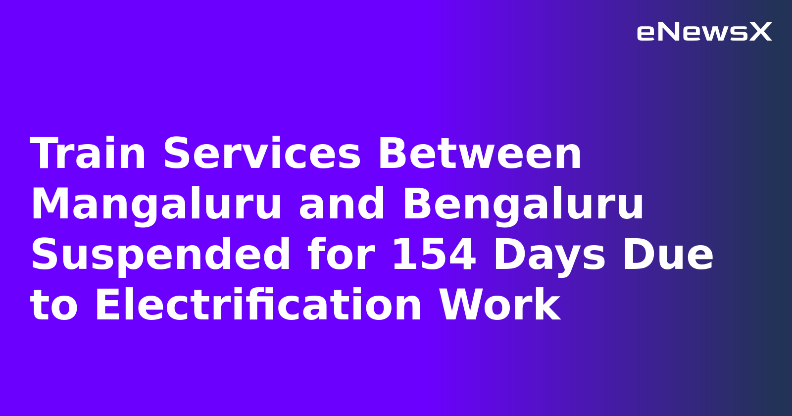 Train Services Between Mangaluru and Bengaluru Suspended for 154 Days Due to Electrification Work