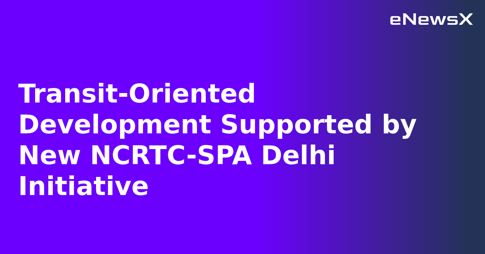 Transit-Oriented Development Supported by New NCRTC-SPA Delhi Initiative