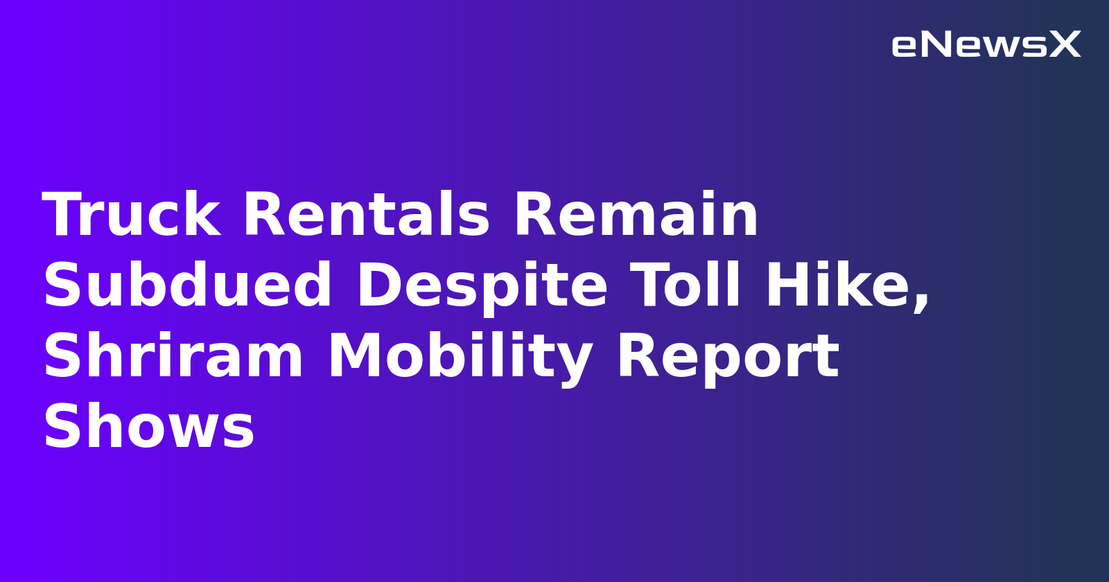 Truck Rentals Remain Subdued Despite Toll Hike, Shriram Mobility Report Shows