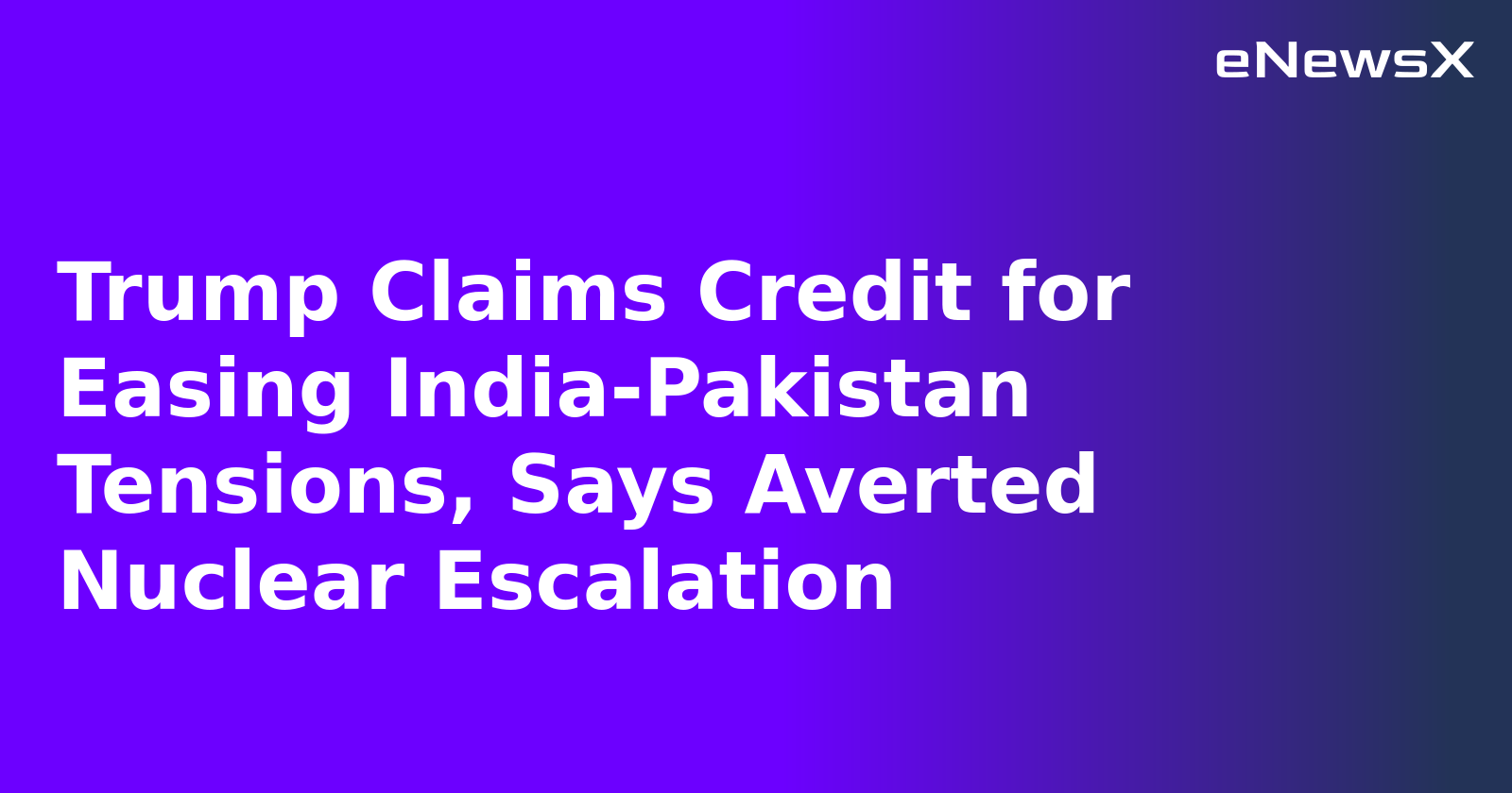 Trump Claims Credit for Easing India-Pakistan Tensions, Says Averted Nuclear Escalation