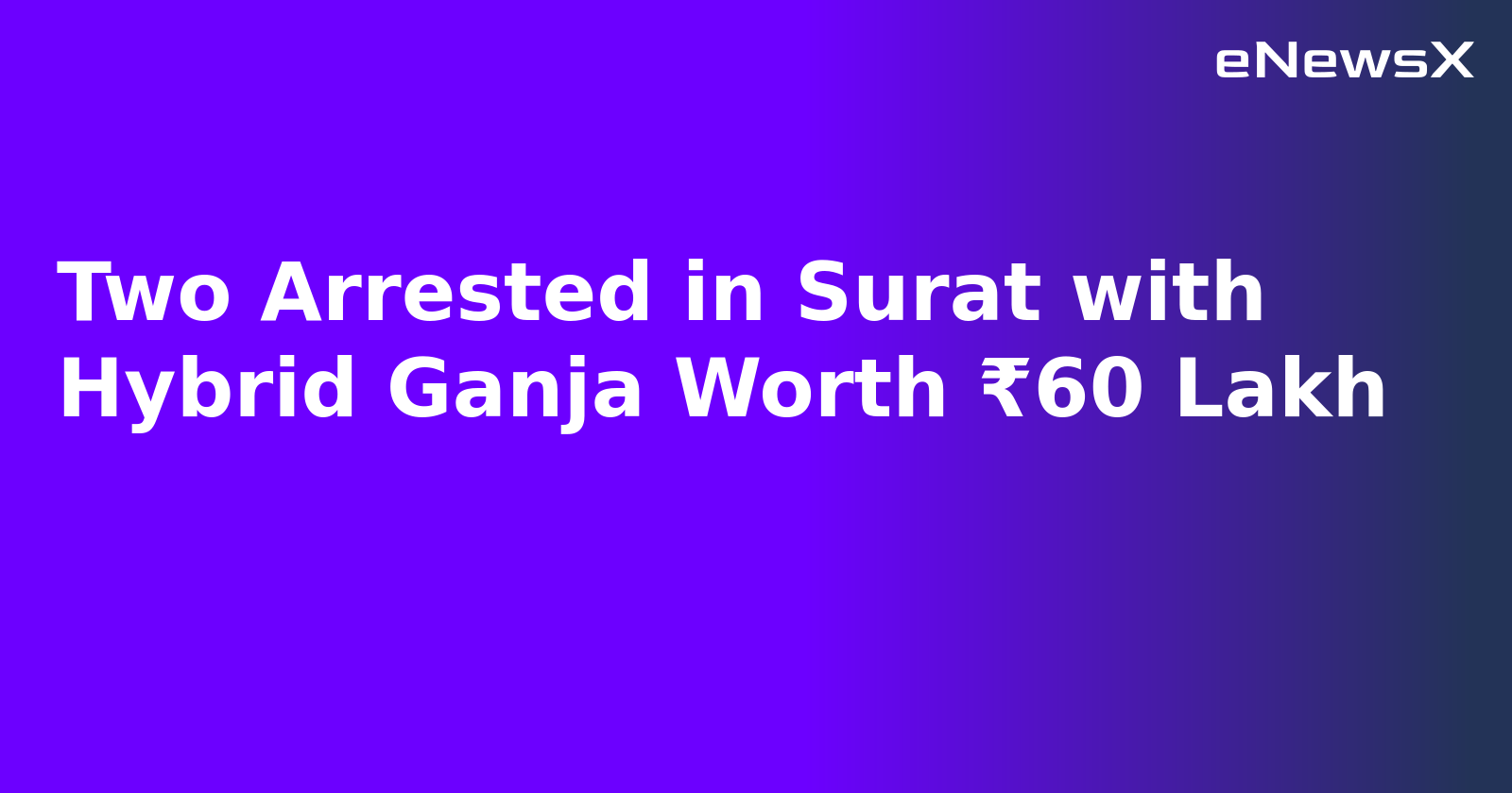Two Arrested in Surat with Hybrid Ganja Worth ₹60 Lakh