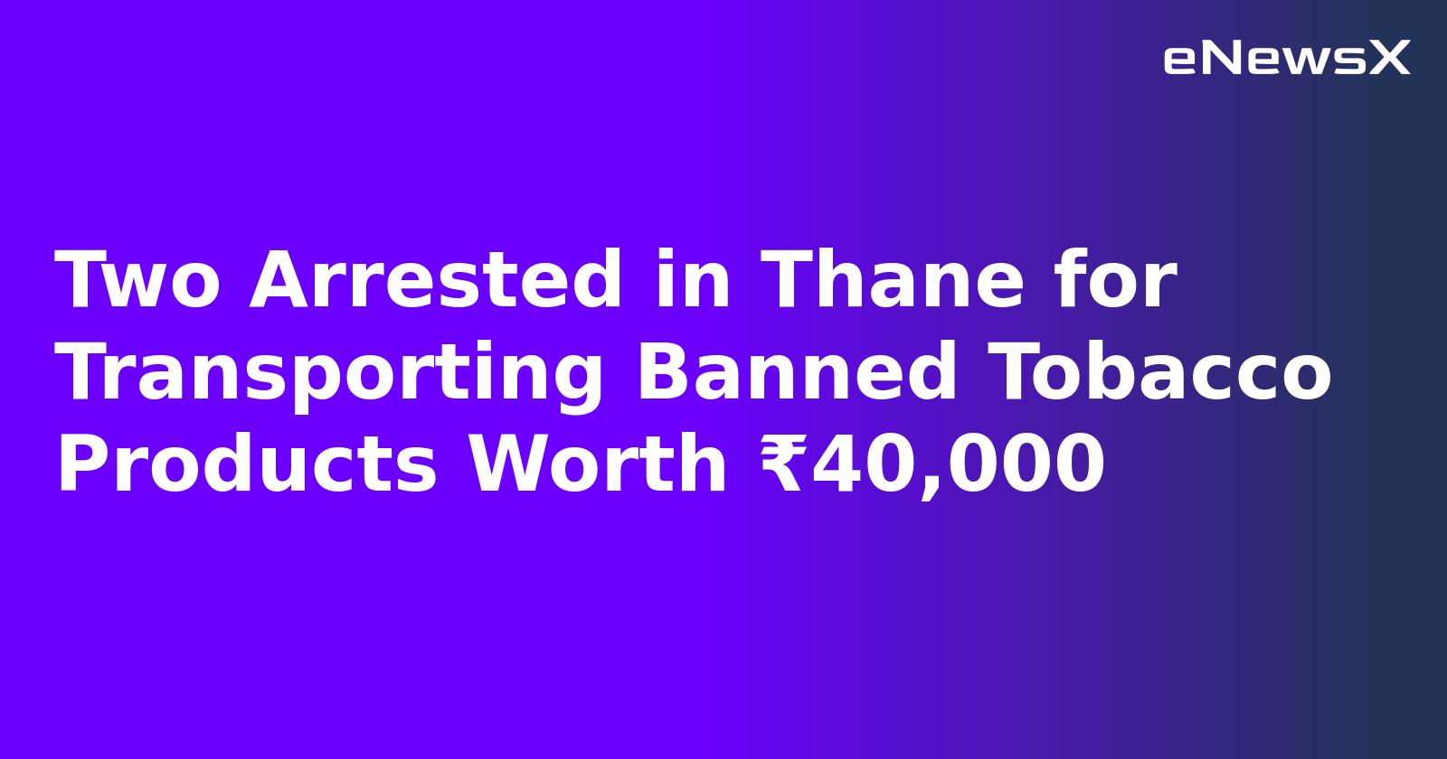 Two Arrested in Thane for Transporting Banned Tobacco Products Worth ₹40,000