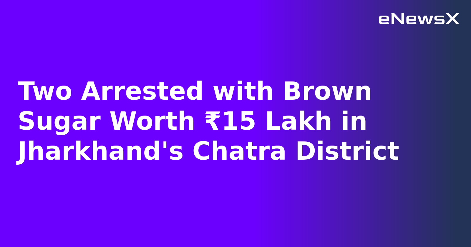 Two Arrested with Brown Sugar Worth ₹15 Lakh in Jharkhand's Chatra District