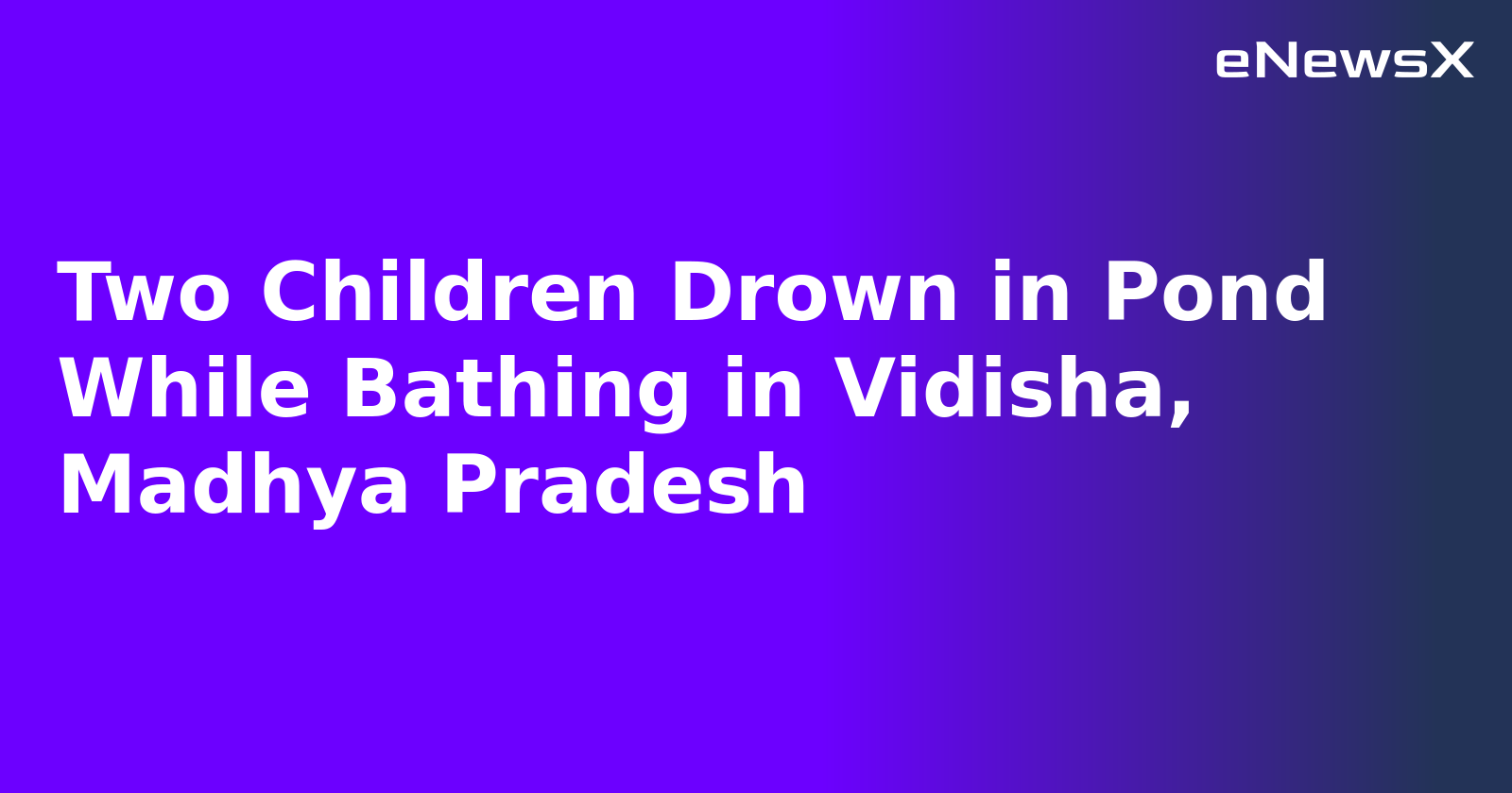 Two Children Drown in Pond While Bathing in Vidisha, Madhya Pradesh