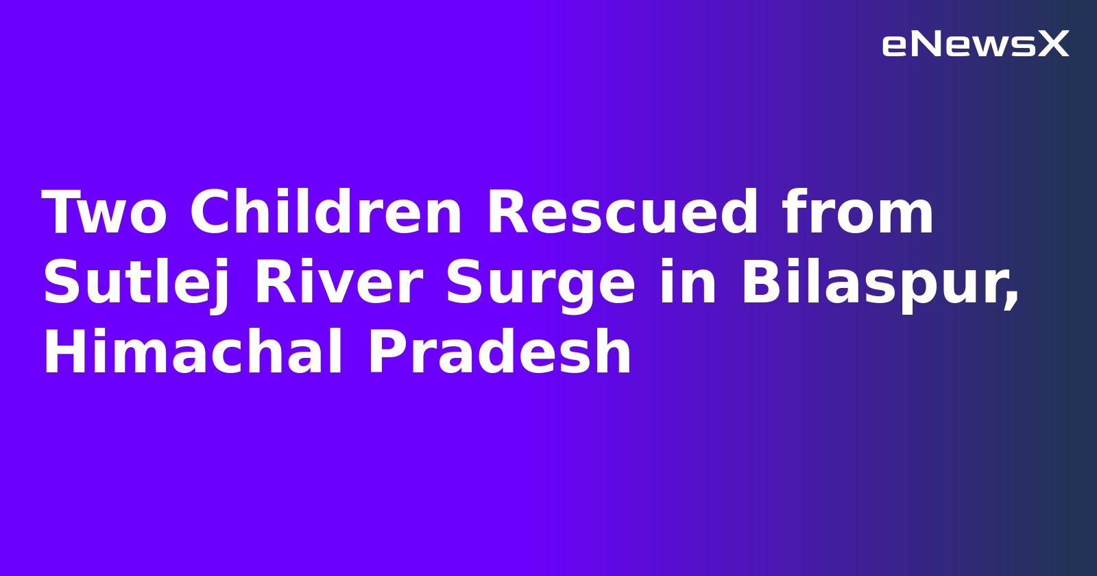 Two Children Rescued from Sutlej River Surge in Bilaspur, Himachal Pradesh