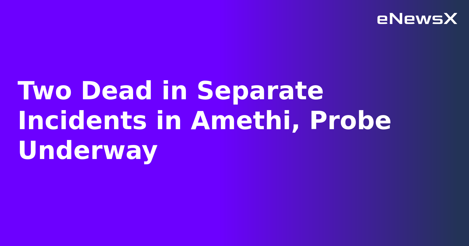 Two Dead in Separate Incidents in Amethi, Probe Underway