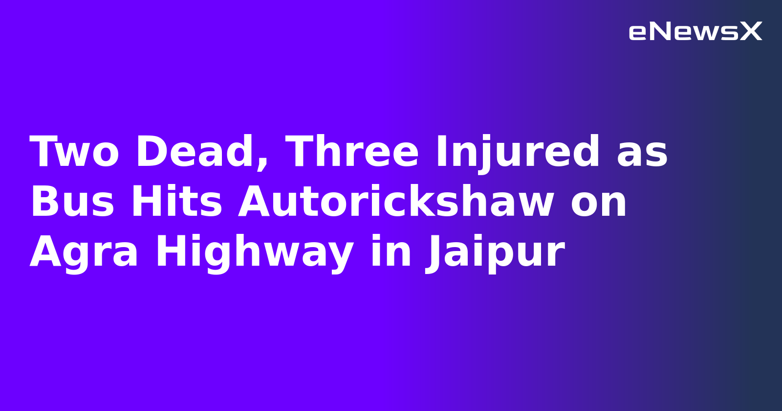 Two Dead, Three Injured as Bus Hits Autorickshaw on Agra Highway in Jaipur