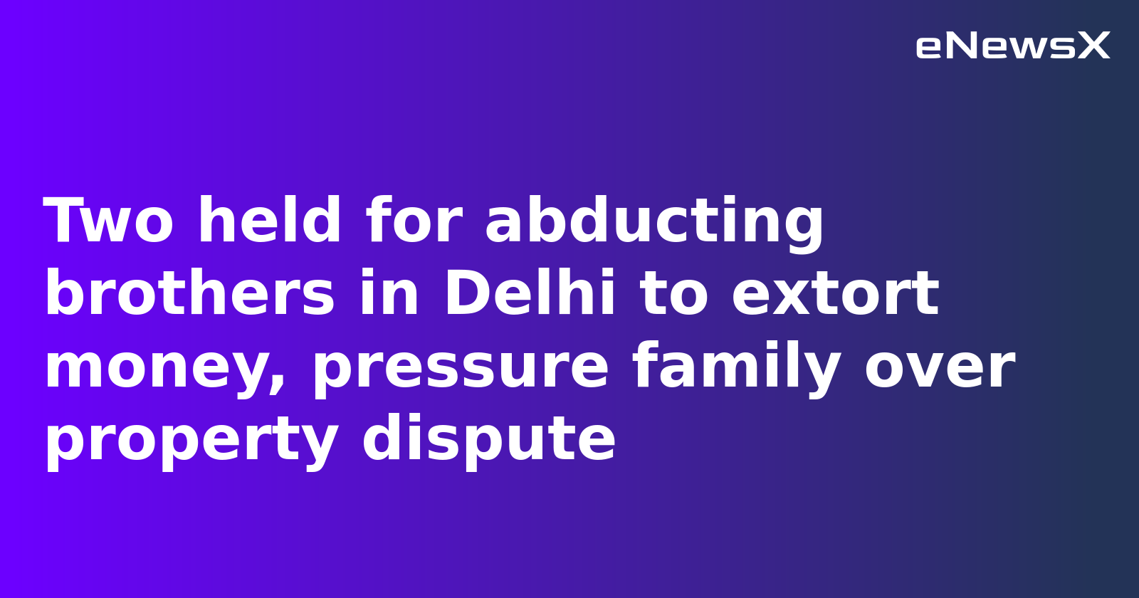 Two Men Arrested for Kidnapping Brothers Over Property Dispute in Delhi's Uttam Nagar