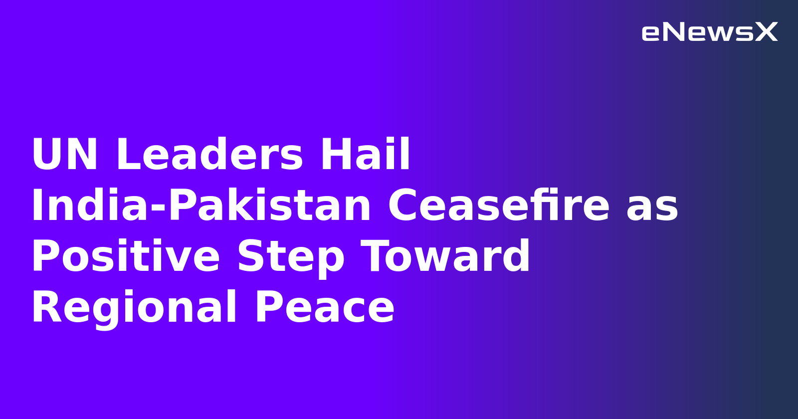UN Leaders Hail India-Pakistan Ceasefire as Positive Step Toward Regional Peace.webp