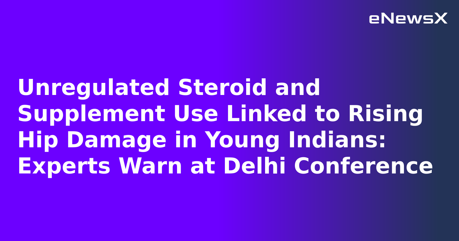 Unregulated Steroid and Supplement Use Linked to Rising Hip Damage in Young Indians: Experts Warn at Delhi Conference