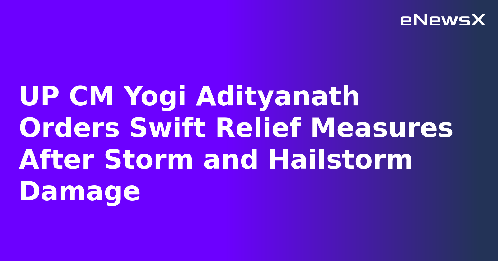 UP CM Yogi Adityanath Orders Swift Relief Measures After Storm and Hailstorm Damage