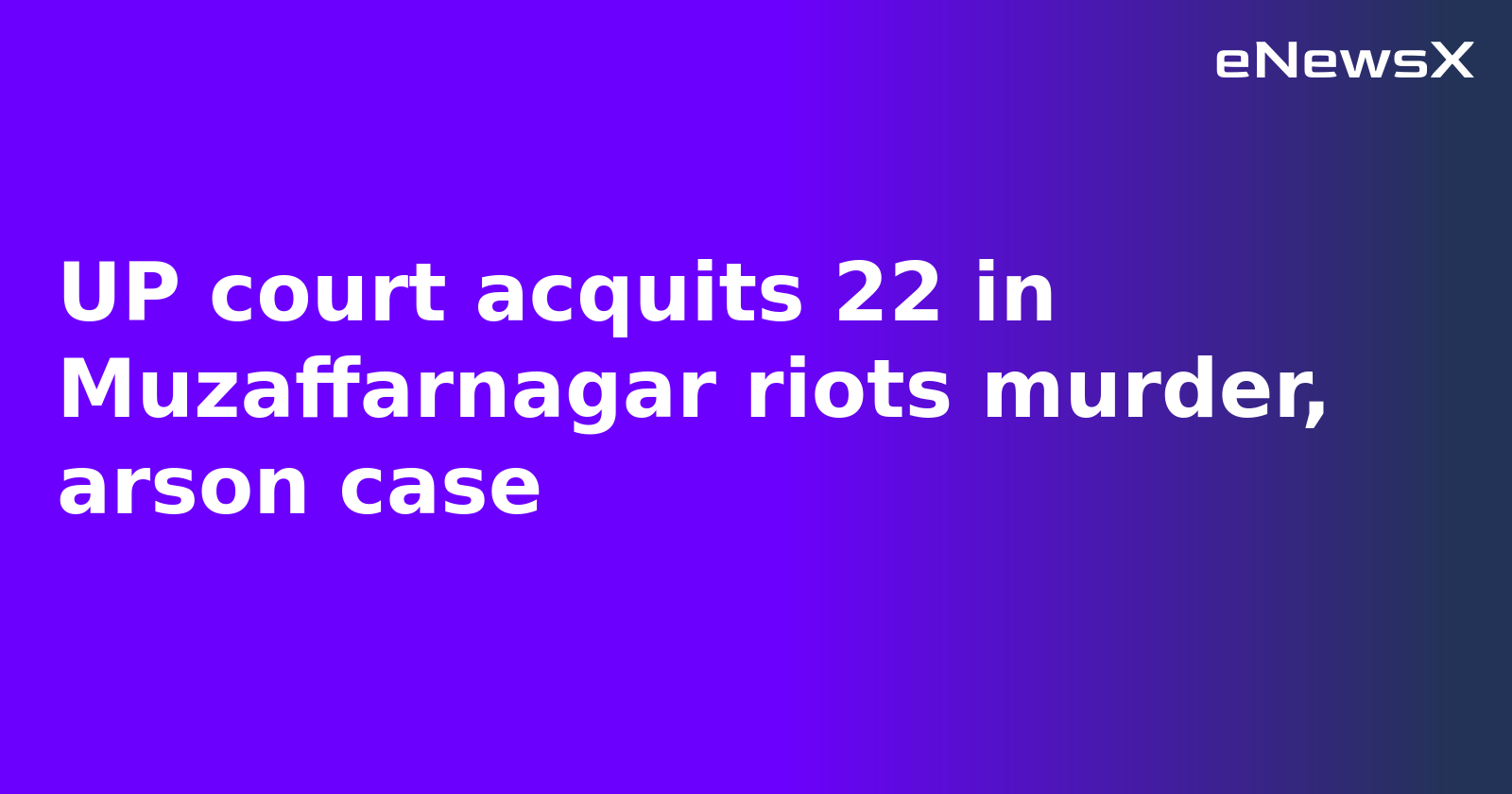 UP court acquits 22 in Muzaffarnagar riots murder, arson case