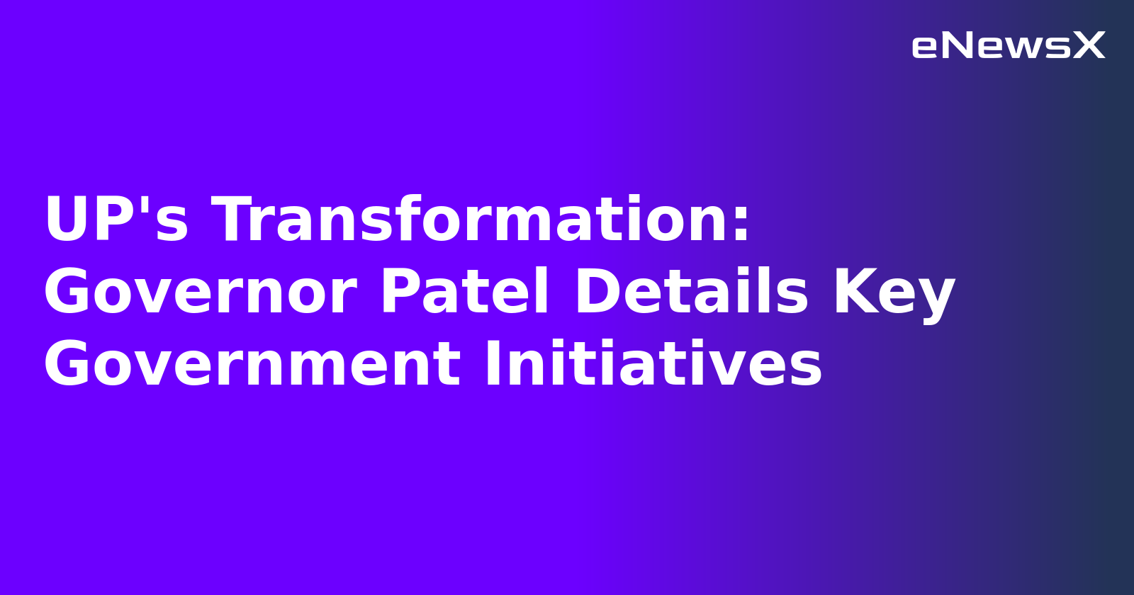 UP's Transformation: Governor Patel Details Key Government Initiatives