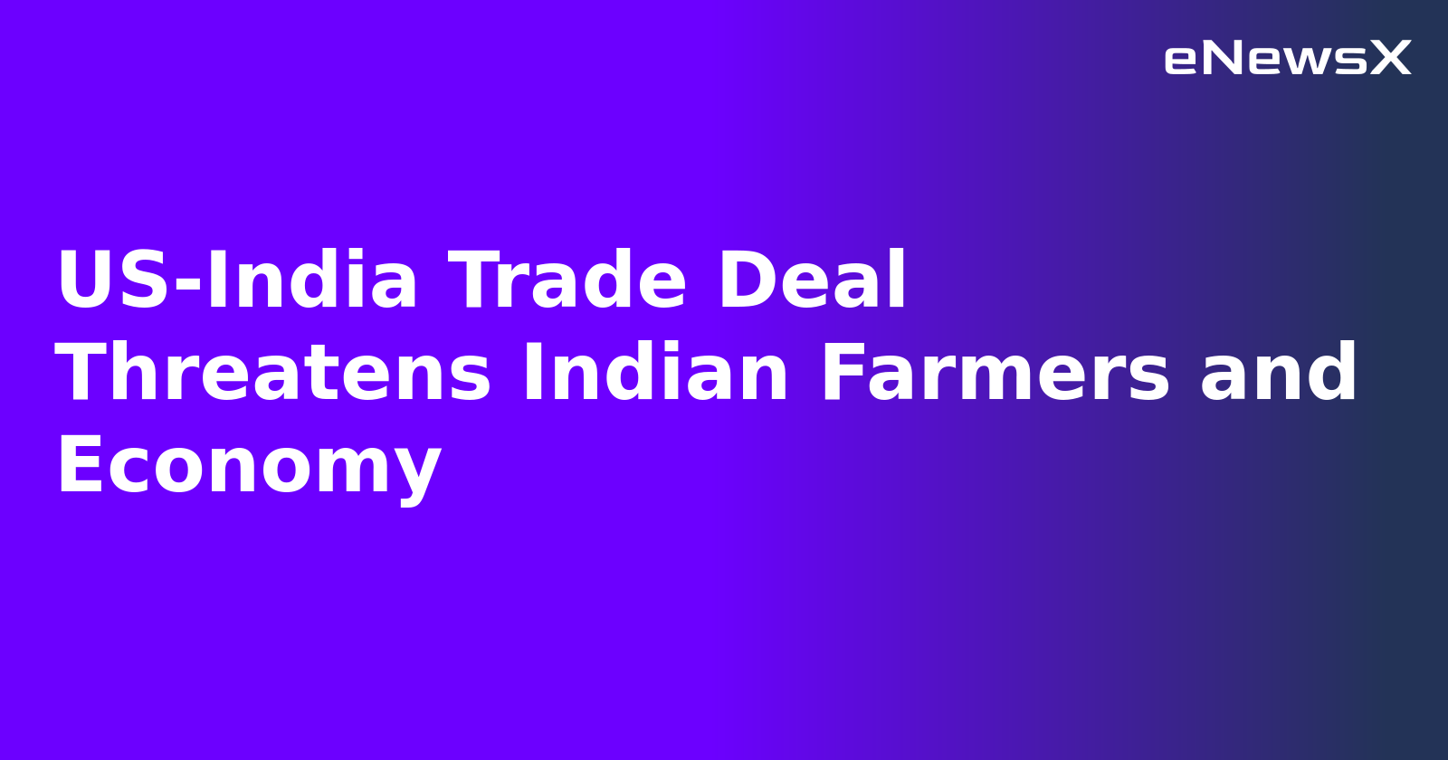 US-India Trade Deal Threatens Indian Farmers and Economy