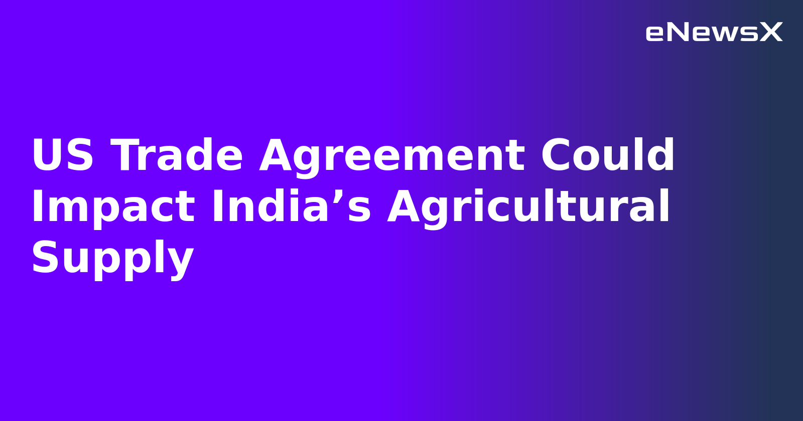 US Trade Agreement Could Impact India’s Agricultural Supply