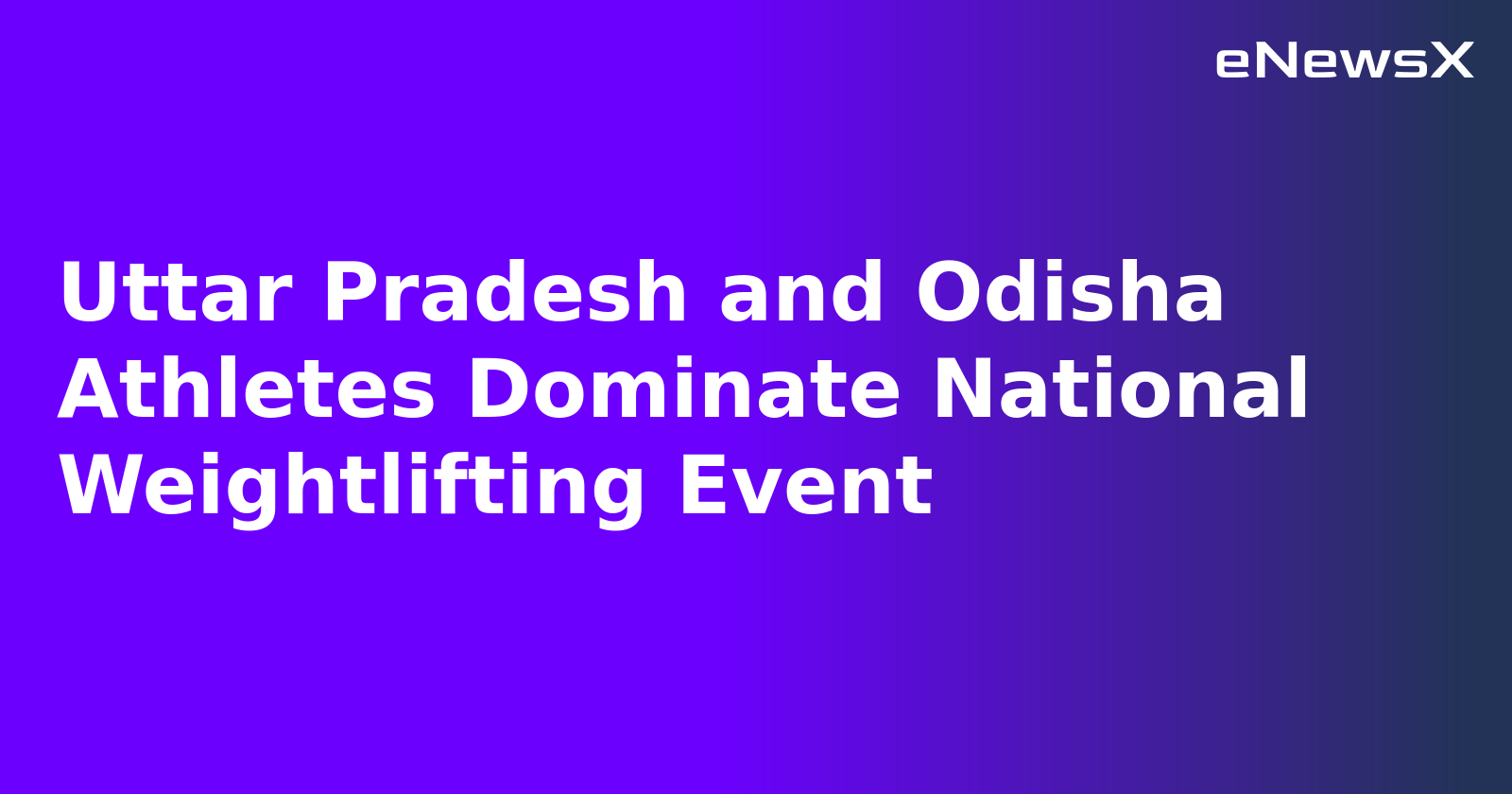Uttar Pradesh and Odisha Athletes Dominate National Weightlifting Event