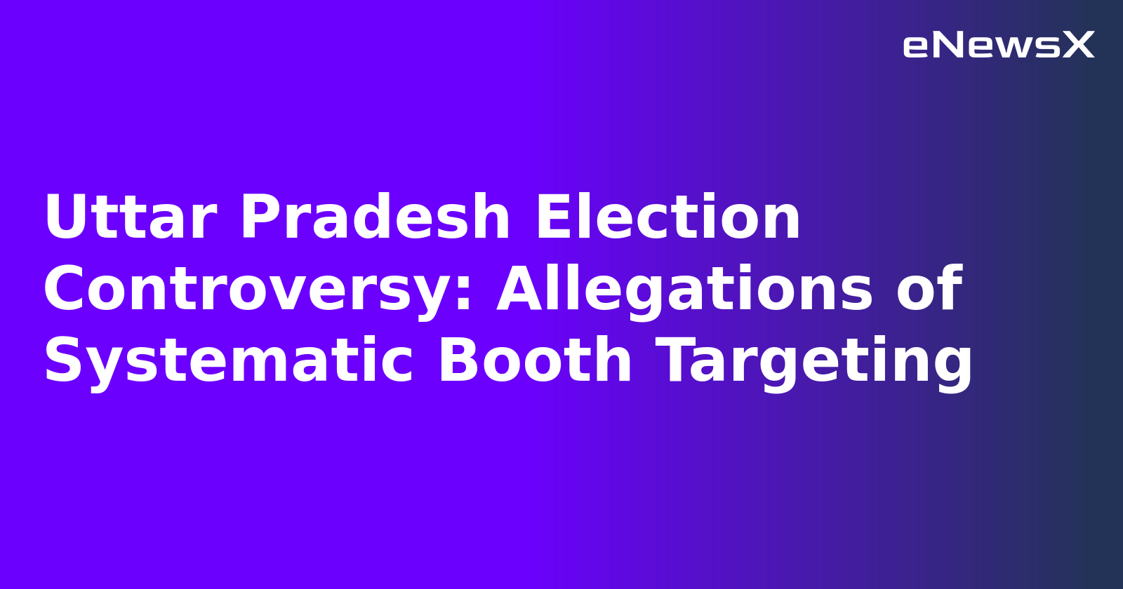 Uttar Pradesh Election Controversy: Allegations of Systematic Booth Targeting