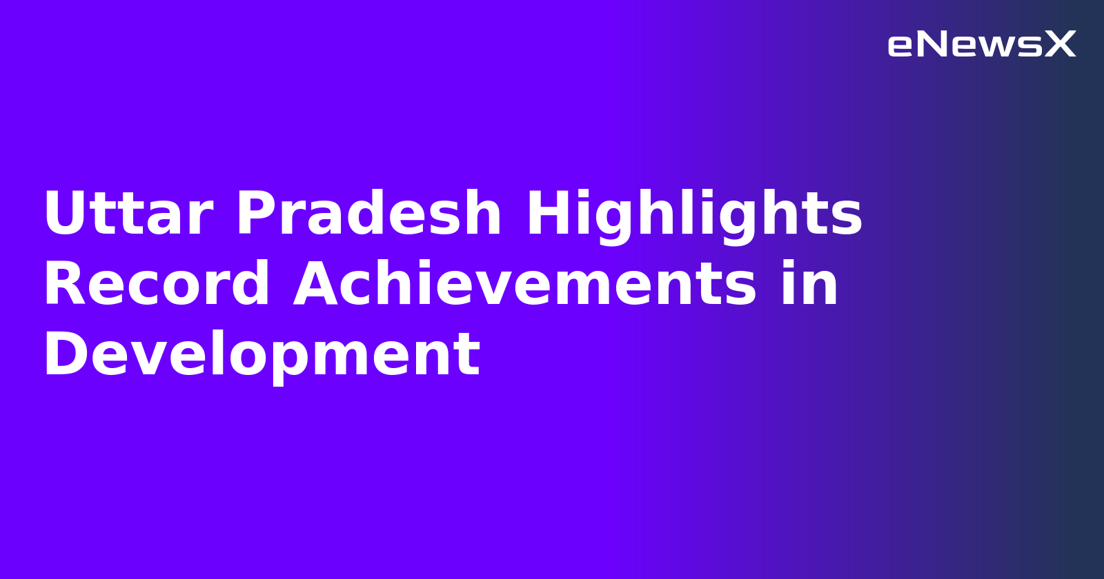 Uttar Pradesh Highlights Record Achievements in Development