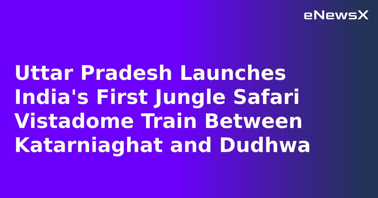 Uttar Pradesh Launches India's First Jungle Safari Vistadome Train Between Katarniaghat and Dudhwa
