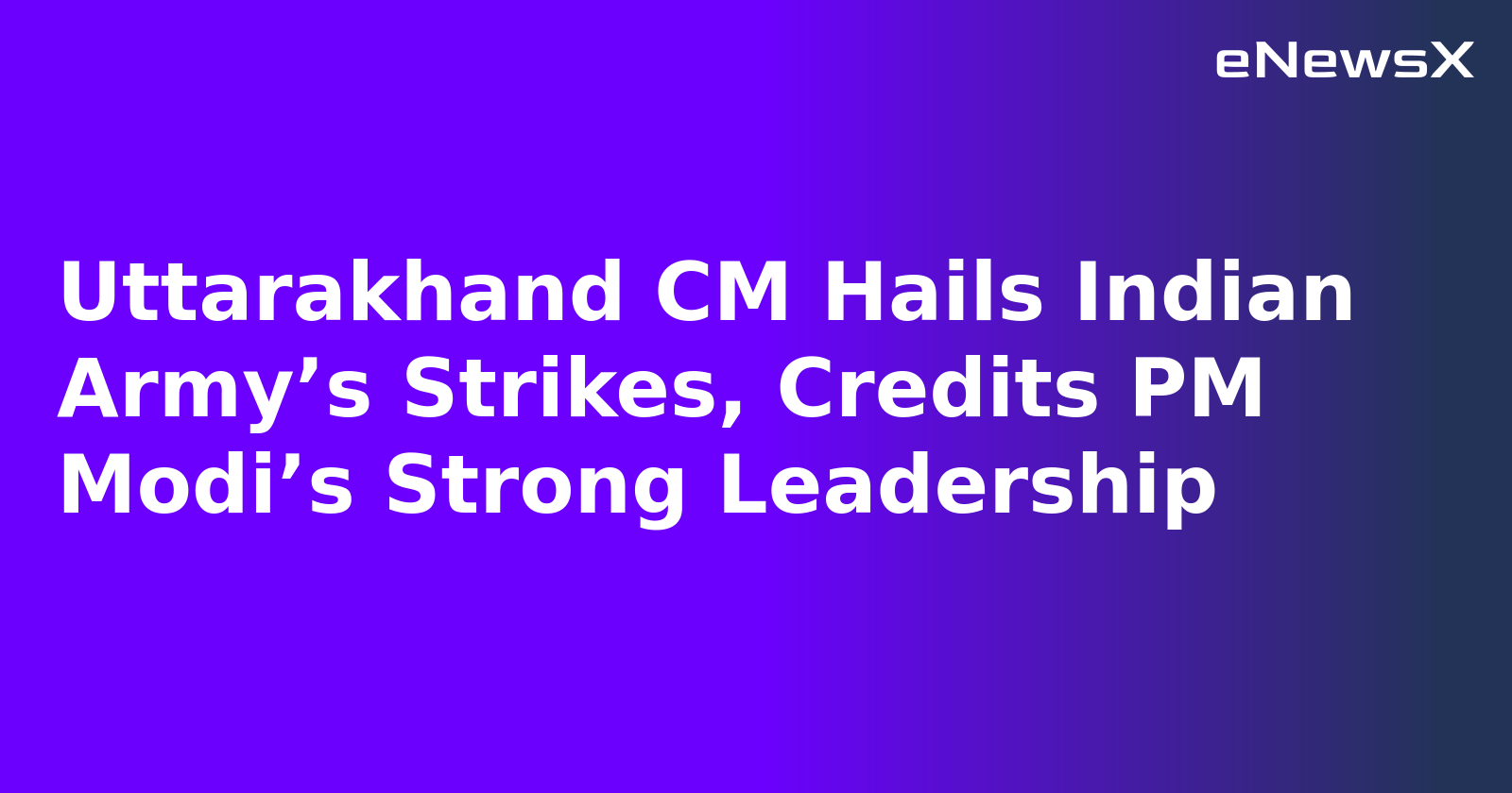 Uttarakhand CM Hails Indian Army’s Strikes, Credits PM Modi’s Strong Leadership