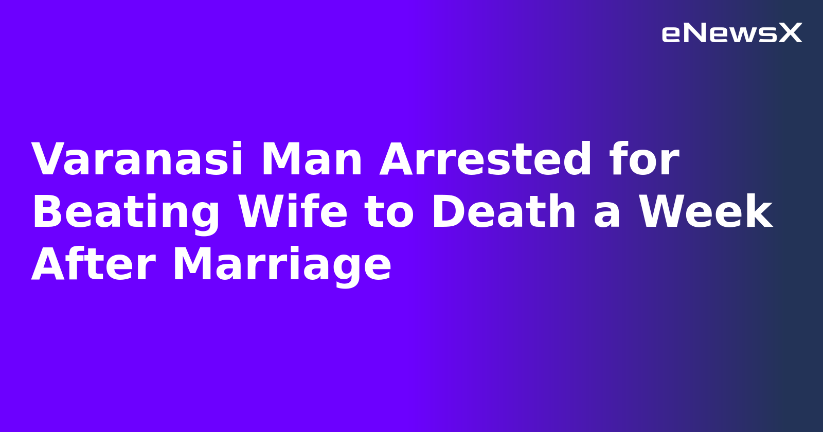 Varanasi Man Arrested for Beating Wife to Death a Week After Marriage