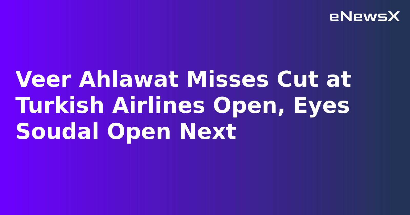 Veer Ahlawat Misses Cut at Turkish Airlines Open, Eyes Soudal Open Next