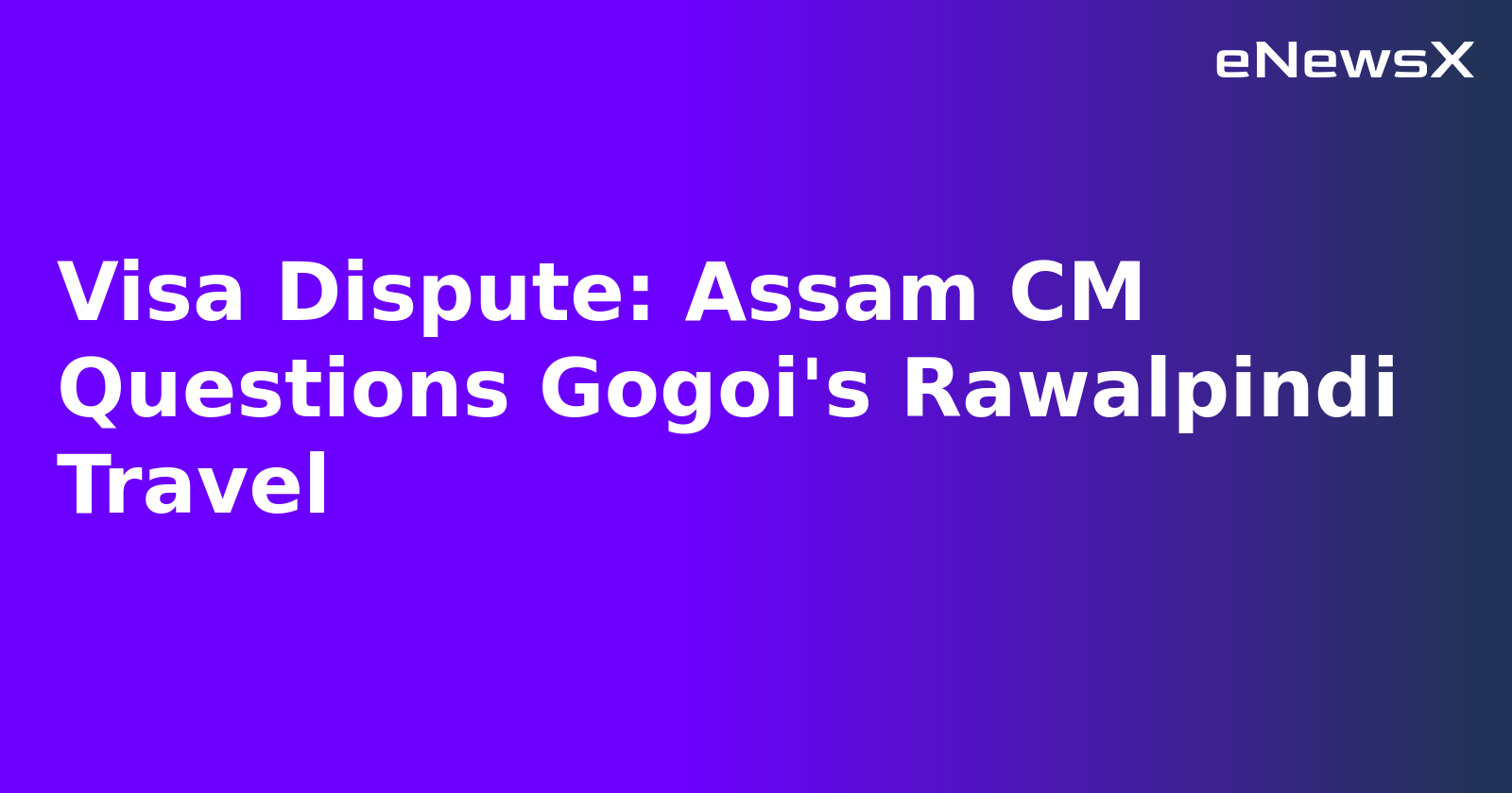 Visa Dispute: Assam CM Questions Gogoi's Rawalpindi Travel
