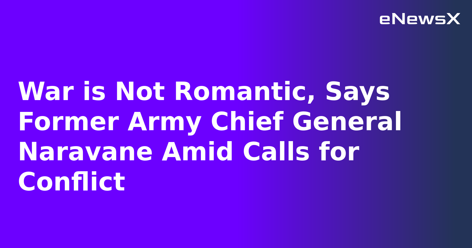 War is Not Romantic, Says Former Army Chief General Naravane Amid Calls for Conflict